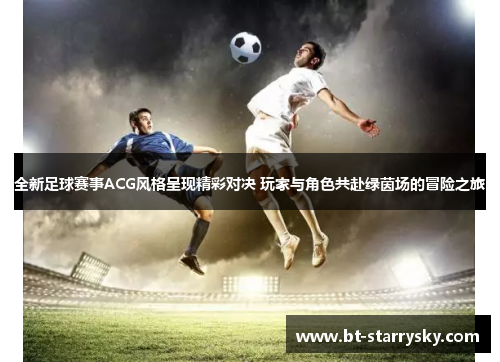 全新足球赛事ACG风格呈现精彩对决 玩家与角色共赴绿茵场的冒险之旅