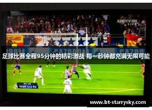 足球比赛全程95分钟的精彩激战 每一秒钟都充满无限可能