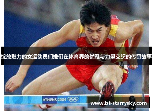 绽放魅力的女运动员们她们在体育界的优雅与力量交织的传奇故事