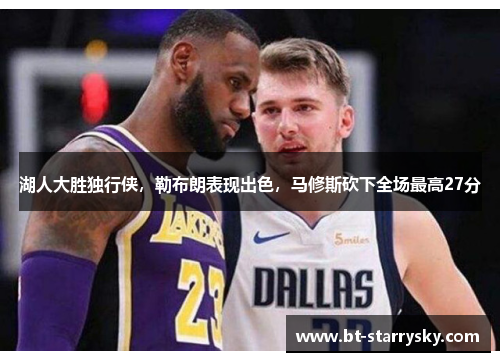 湖人大胜独行侠，勒布朗表现出色，马修斯砍下全场最高27分