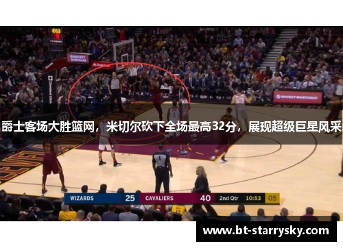 爵士客场大胜篮网，米切尔砍下全场最高32分，展现超级巨星风采