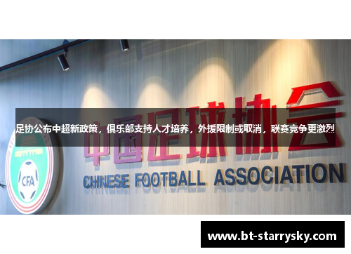 足协公布中超新政策，俱乐部支持人才培养，外援限制或取消，联赛竞争更激烈