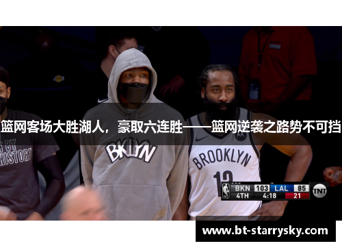 篮网客场大胜湖人，豪取六连胜——篮网逆袭之路势不可挡