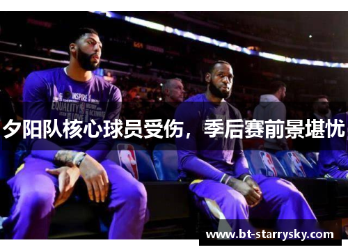 夕阳队核心球员受伤，季后赛前景堪忧